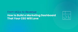 Learn how to make a marketing dashboard your CEO will love